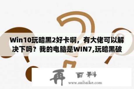 Win10玩暗黑2好卡啊，有大佬可以解决下吗？我的电脑是WIN7,玩暗黑破坏神2总是花屏,请问该怎么解决？