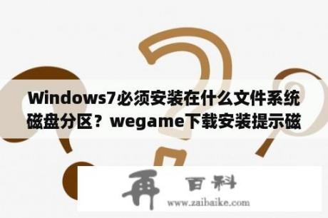 Windows7必须安装在什么文件系统磁盘分区？wegame下载安装提示磁盘不足，错误码7001259(7002259)怎么解决？