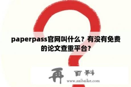 paperpass官网叫什么？有没有免费的论文查重平台？