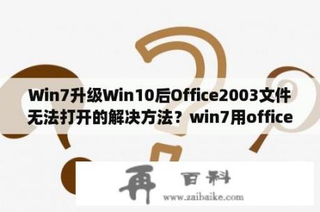 Win7升级Win10后Office2003文件无法打开的解决方法？win7用office哪个版本兼容？