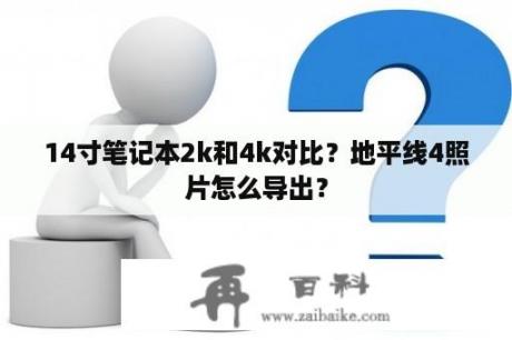 14寸笔记本2k和4k对比？地平线4照片怎么导出？