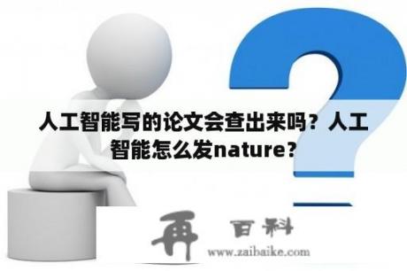 人工智能写的论文会查出来吗？人工智能怎么发nature？