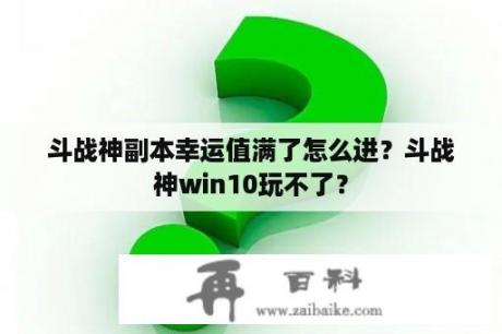 斗战神副本幸运值满了怎么进？斗战神win10玩不了？