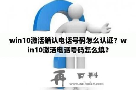 win10激活确认电话号码怎么认证？win10激活电话号码怎么填？