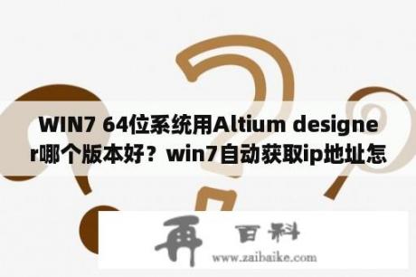 WIN7 64位系统用Altium designer哪个版本好？win7自动获取ip地址怎么设置？