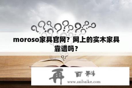 moroso家具官网？网上的实木家具靠谱吗？