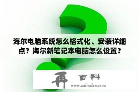 海尔电脑系统怎么格式化、安装详细点？海尔新笔记本电脑怎么设置？