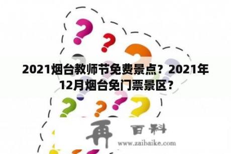 2021烟台教师节免费景点？2021年12月烟台免门票景区？