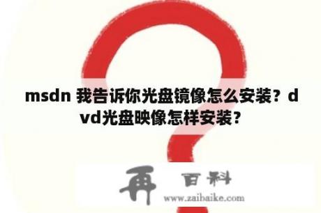 msdn 我告诉你光盘镜像怎么安装？dvd光盘映像怎样安装？