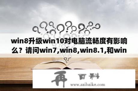 win8升级win10对电脑流畅度有影响么？请问win7,win8,win8.1,和win10哪个更好用，哪个速度快？