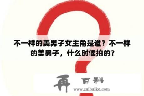 不一样的美男子女主角是谁？不一样的美男子，什么时候拍的？