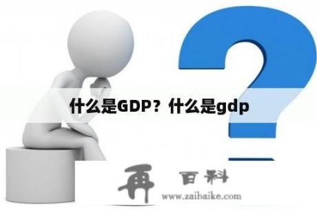 什么是GDP？什么是gdp