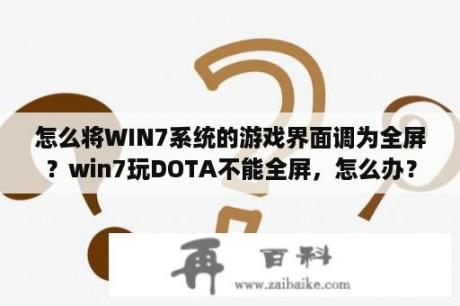 怎么将WIN7系统的游戏界面调为全屏？win7玩DOTA不能全屏，怎么办？