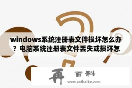 windows系统注册表文件损坏怎么办？电脑系统注册表文件丢失或损坏怎么修复？