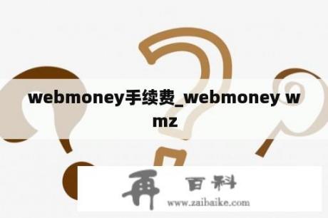 webmoney手续费_webmoney wmz