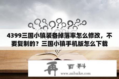 4399三国小镇装备掉落率怎么修改，不要复制的？三国小镇手机版怎么下载？