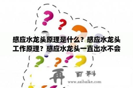 感应水龙头原理是什么？感应水龙头工作原理？感应水龙头一直出水不会感应关闭？