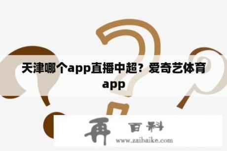 天津哪个app直播中超？爱奇艺体育app