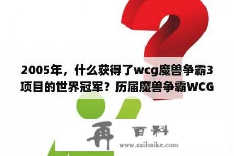 2005年，什么获得了wcg魔兽争霸3项目的世界冠军？历届魔兽争霸WCG冠军是谁，种族，国家？