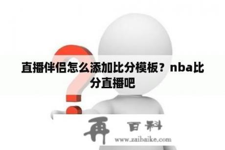 直播伴侣怎么添加比分模板？nba比分直播吧