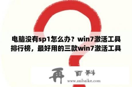 电脑没有sp1怎么办？win7激活工具排行榜，最好用的三款win7激活工具？