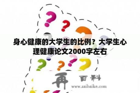 身心健康的大学生的比例？大学生心理健康论文2000字左右