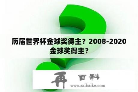 历届世界杯金球奖得主？2008-2020金球奖得主？