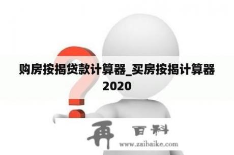 购房按揭贷款计算器_买房按揭计算器2020