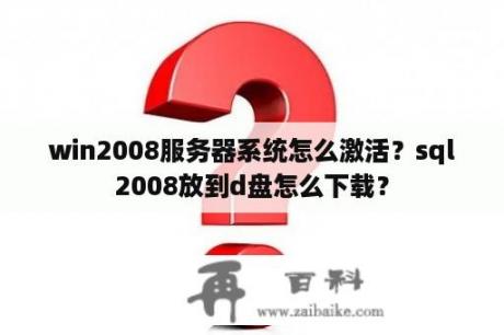 win2008服务器系统怎么激活？sql2008放到d盘怎么下载？