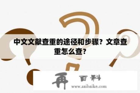 中文文献查重的途径和步骤？文章查重怎么查？