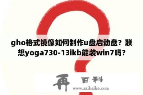 gho格式镜像如何制作u盘启动盘？联想yoga730-13ikb能装win7吗？