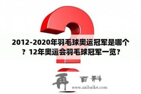 2012-2020年羽毛球奥运冠军是哪个？12年奥运会羽毛球冠军一览？