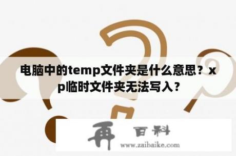 电脑中的temp文件夹是什么意思？xp临时文件夹无法写入？