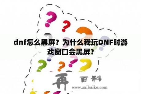 dnf怎么黑屏？为什么我玩DNF时游戏窗口会黑屏？