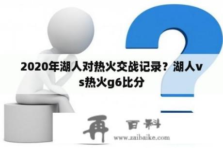 2020年湖人对热火交战记录？湖人vs热火g6比分