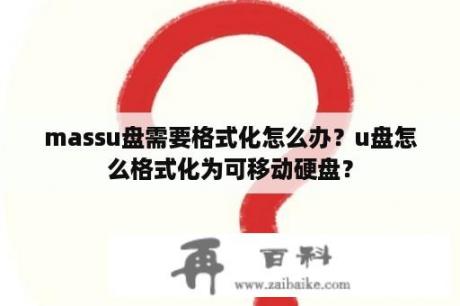 massu盘需要格式化怎么办？u盘怎么格式化为可移动硬盘？