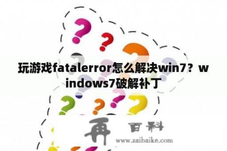 玩游戏fatalerror怎么解决win7？windows7破解补丁