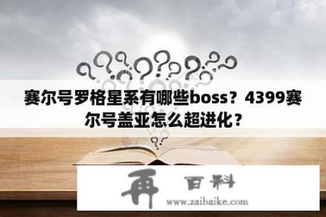 赛尔号罗格星系有哪些boss？4399赛尔号盖亚怎么超进化？