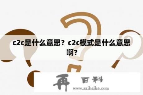 c2c是什么意思？c2c模式是什么意思啊？