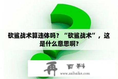 砍鲨战术算违体吗？“砍鲨战术”，这是什么意思啊？