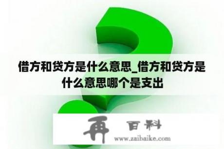 借方和贷方是什么意思_借方和贷方是什么意思哪个是支出