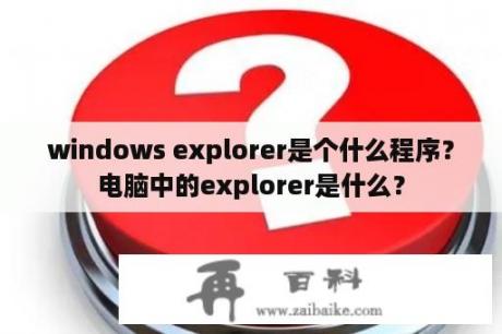 windows explorer是个什么程序？电脑中的explorer是什么？