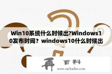 Win10系统什么时候出?Windows10发布时间？windows10什么时候出？