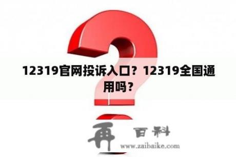 12319官网投诉入口？12319全国通用吗？