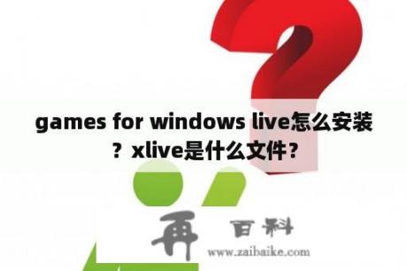 games for windows live怎么安装？xlive是什么文件？