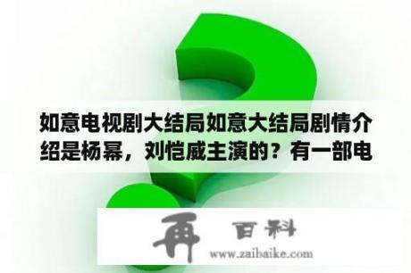 如意电视剧大结局如意大结局剧情介绍是杨幂，刘恺威主演的？有一部电视剧里面有如意？