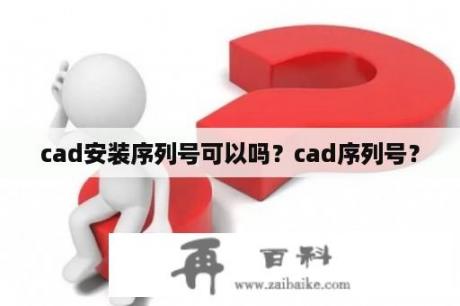 cad安装序列号可以吗？cad序列号？