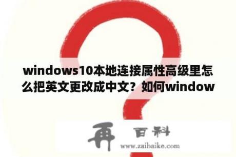 windows10本地连接属性高级里怎么把英文更改成中文？如何windows英文版，切换成中文版？