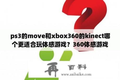 ps3的move和xbox360的kinect哪个更适合玩体感游戏？360体感游戏机家里空间多大能玩？