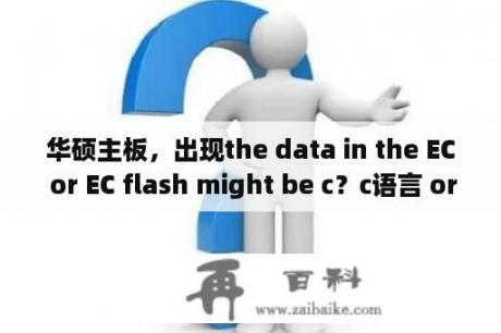 华硕主板，出现the data in the EC or EC flash might be c？c语言 or啥意思？